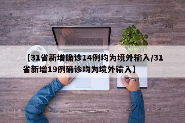 【31省新增确诊14例均为境外输入/31省新增19例确诊均为境外输入】