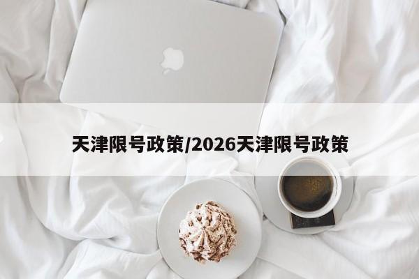 天津限号政策/2026天津限号政策