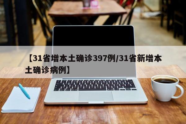 【31省增本土确诊397例/31省新增本土确诊病例】