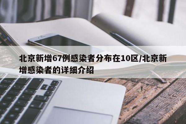 北京新增67例感染者分布在10区/北京新增感染者的详细介绍