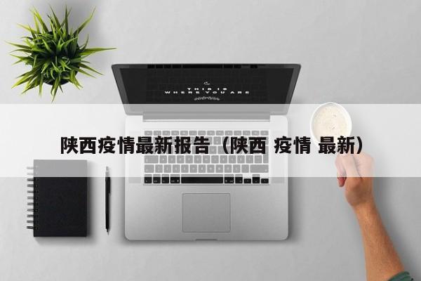 陕西疫情最新报告（陕西 疫情 最新）
