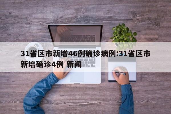 31省区市新增46例确诊病例:31省区市新增确诊4例 新闻