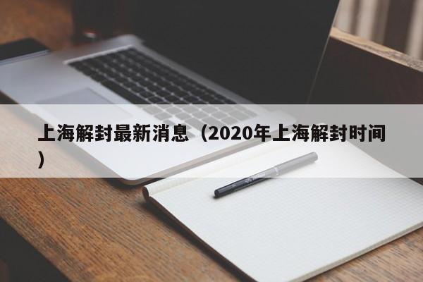 上海解封最新消息（2020年上海解封时间）