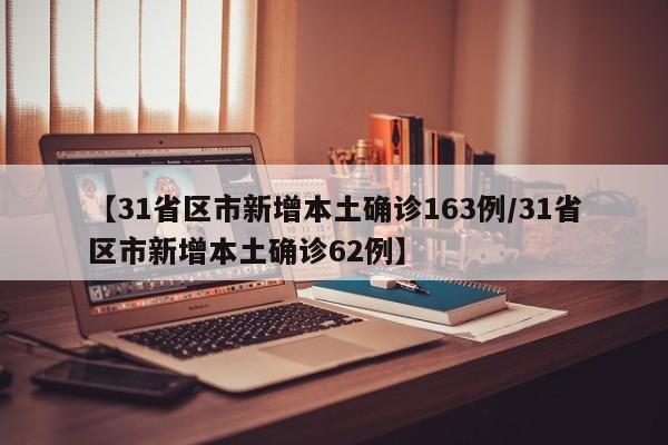 【31省区市新增本土确诊163例/31省区市新增本土确诊62例】