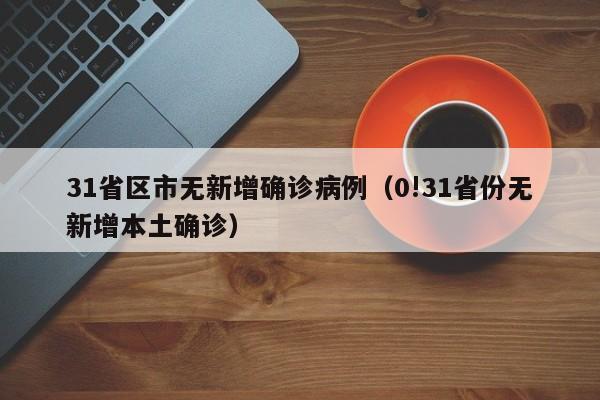 31省区市无新增确诊病例（0!31省份无新增本土确诊）