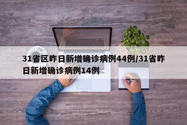 31省区昨日新增确诊病例44例/31省昨日新增确诊病例14例