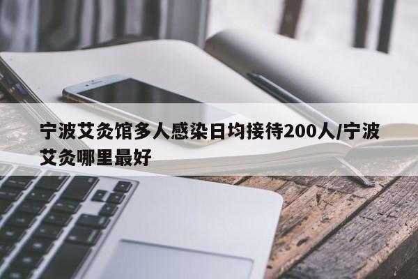 宁波艾灸馆多人感染日均接待200人/宁波艾灸哪里最好