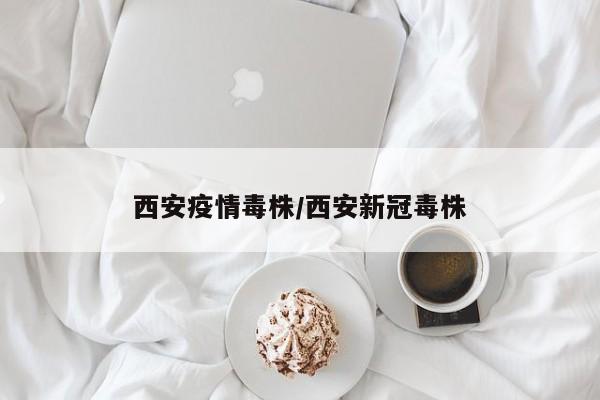 西安疫情毒株/西安新冠毒株
