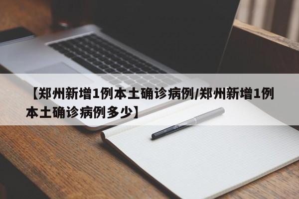 【郑州新增1例本土确诊病例/郑州新增1例本土确诊病例多少】