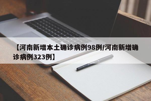 【河南新增本土确诊病例98例/河南新增确诊病例323例】
