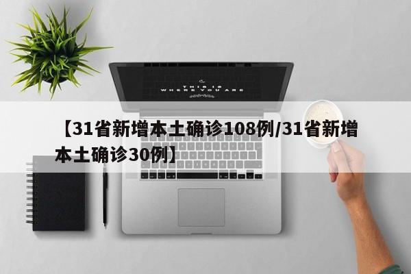 【31省新增本土确诊108例/31省新增本土确诊30例】