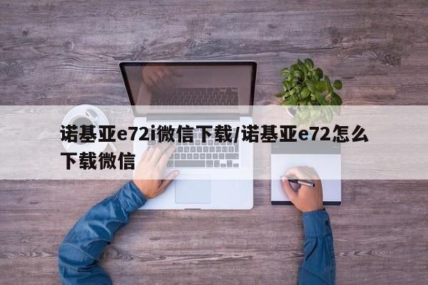 诺基亚e72i微信下载/诺基亚e72怎么下载微信