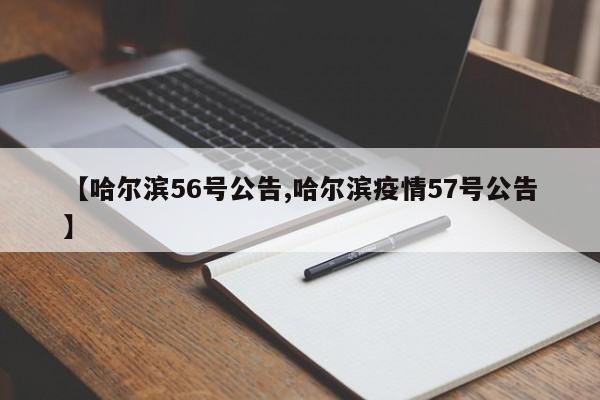 【哈尔滨56号公告,哈尔滨疫情57号公告】