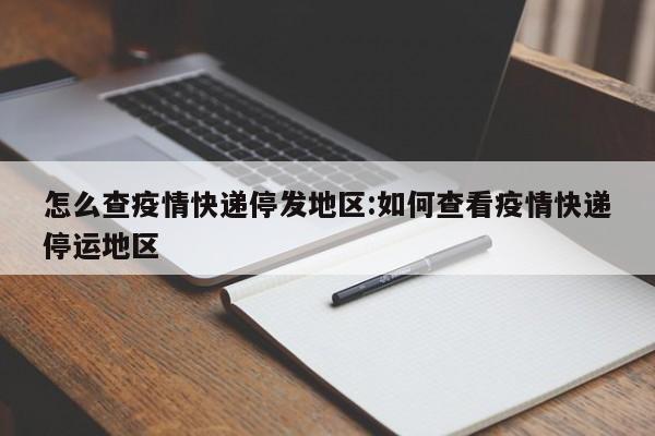 怎么查疫情快递停发地区:如何查看疫情快递停运地区