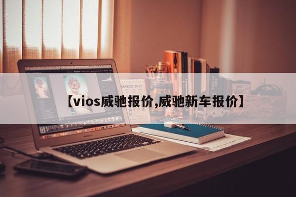 【vios威驰报价,威驰新车报价】