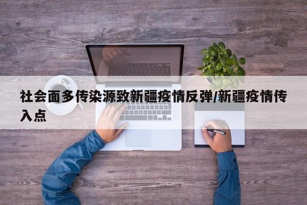社会面多传染源致新疆疫情反弹/新疆疫情传入点