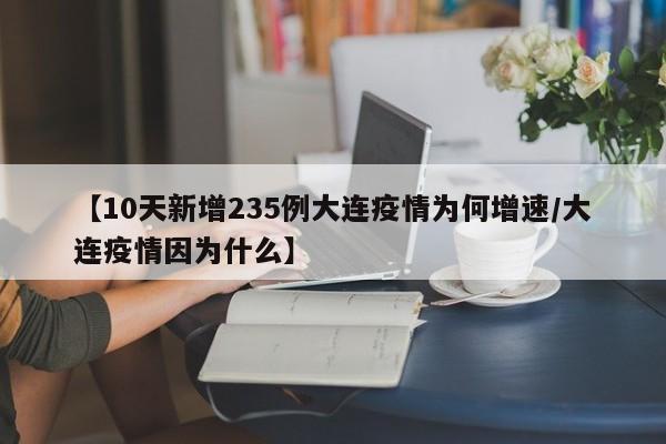 【10天新增235例大连疫情为何增速/大连疫情因为什么】