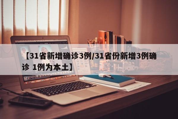【31省新增确诊3例/31省份新增3例确诊 1例为本土】