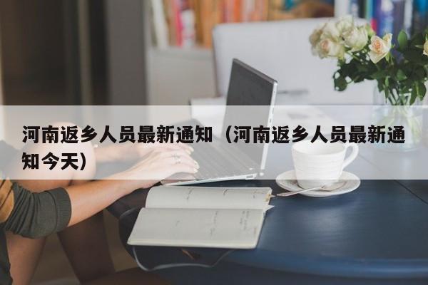 河南返乡人员最新通知（河南返乡人员最新通知今天）