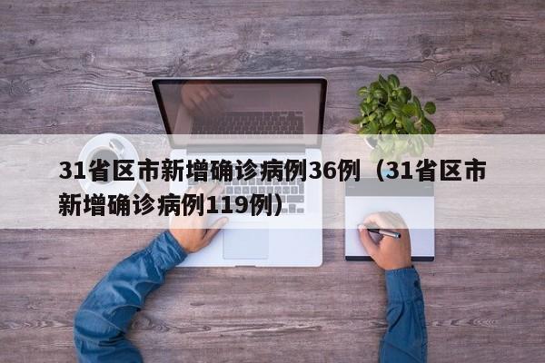 31省区市新增确诊病例36例（31省区市新增确诊病例119例）
