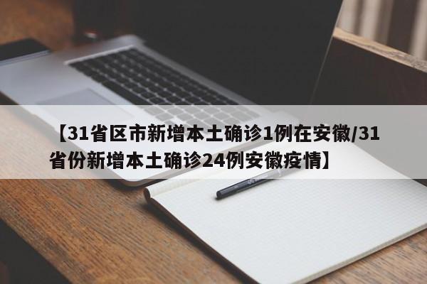 【31省区市新增本土确诊1例在安徽/31省份新增本土确诊24例安徽疫情】