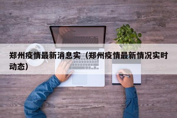 郑州疫情最新消息实（郑州疫情最新情况实时动态）