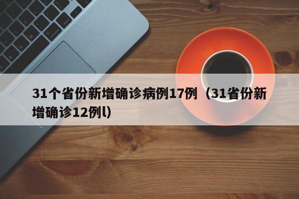 31个省份新增确诊病例17例（31省份新增确诊12例l）