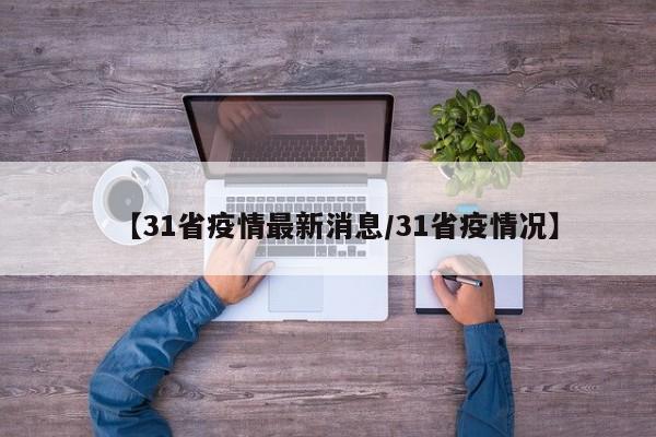 【31省疫情最新消息/31省疫情况】