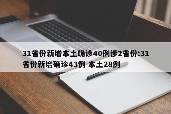 31省份新增本土确诊40例涉2省份:31省份新增确诊43例 本土28例