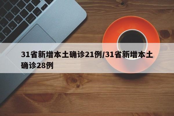 31省新增本土确诊21例/31省新增本土确诊28例