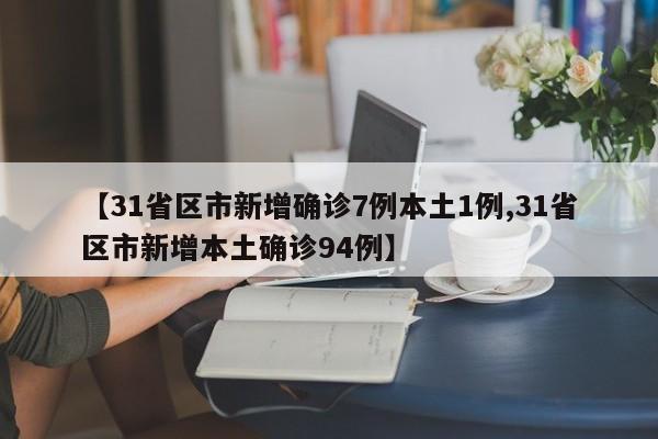 【31省区市新增确诊7例本土1例,31省区市新增本土确诊94例】