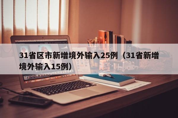 31省区市新增境外输入25例（31省新增境外输入15例）