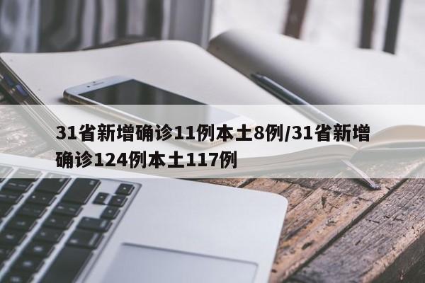 31省新增确诊11例本土8例/31省新增确诊124例本土117例