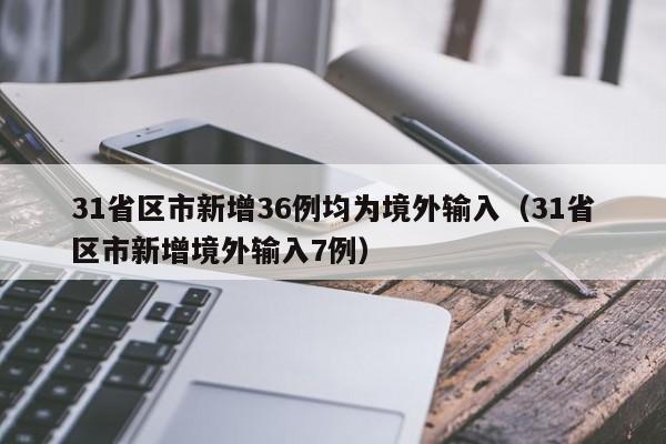 31省区市新增36例均为境外输入（31省区市新增境外输入7例）