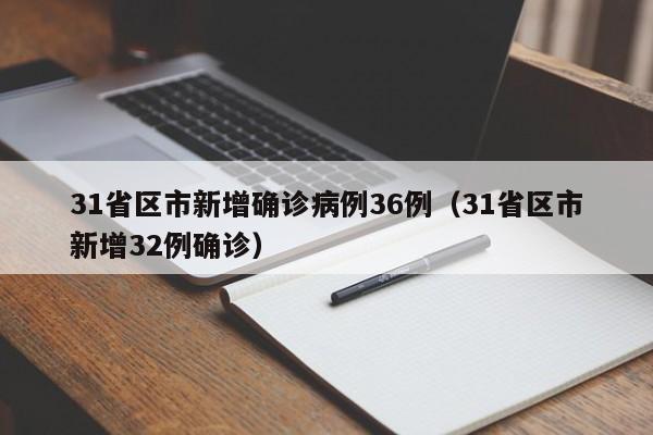 31省区市新增确诊病例36例（31省区市新增32例确诊）