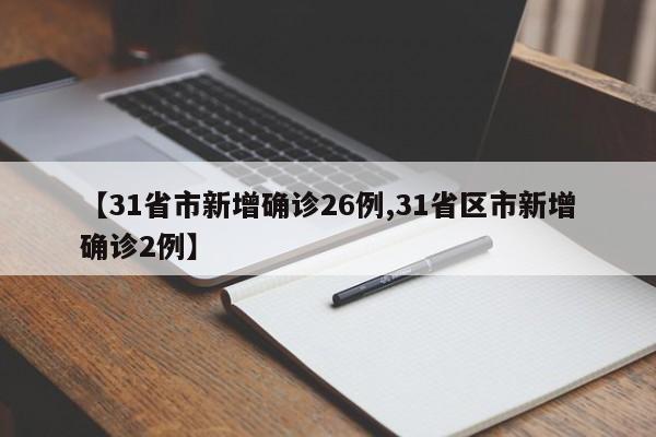 【31省市新增确诊26例,31省区市新增确诊2例】