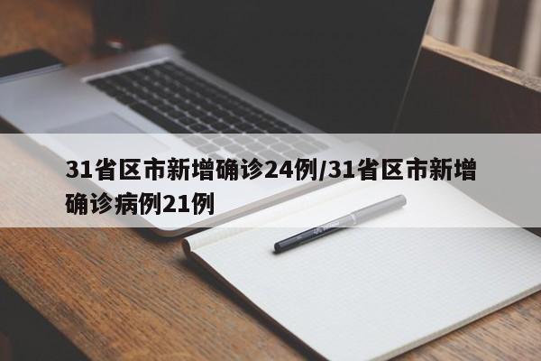 31省区市新增确诊24例/31省区市新增确诊病例21例
