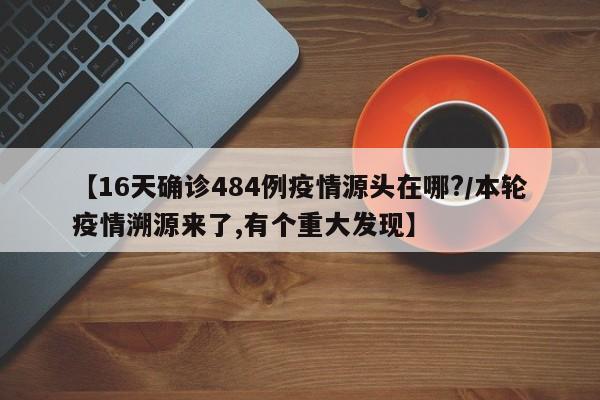 【16天确诊484例疫情源头在哪?/本轮疫情溯源来了,有个重大发现】