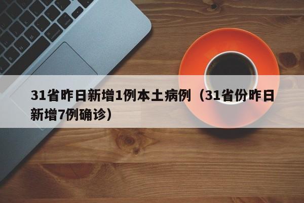 31省昨日新增1例本土病例（31省份昨日新增7例确诊）