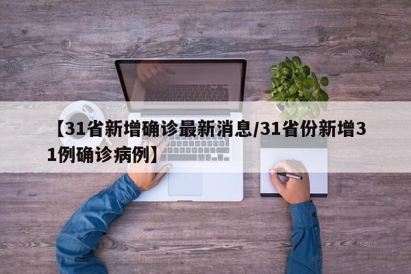 【31省新增确诊最新消息/31省份新增31例确诊病例】