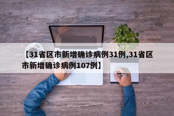 【31省区市新增确诊病例31例,31省区市新增确诊病例107例】