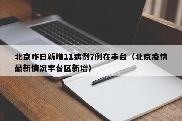 北京昨日新增11病例7例在丰台（北京疫情最新情况丰台区新增）