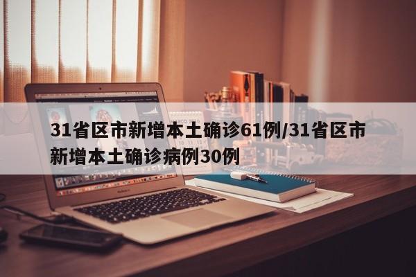 31省区市新增本土确诊61例/31省区市新增本土确诊病例30例