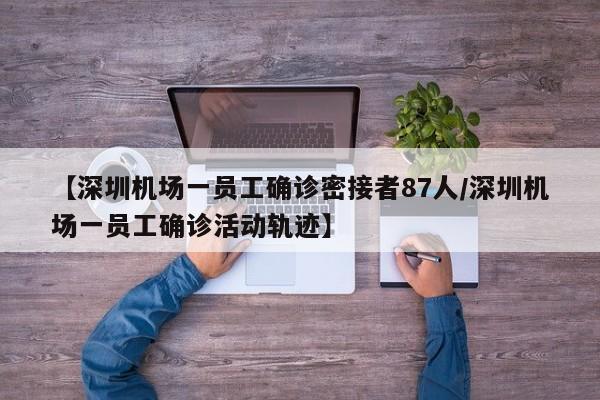 【深圳机场一员工确诊密接者87人/深圳机场一员工确诊活动轨迹】