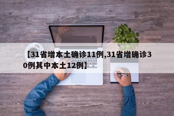 【31省增本土确诊11例,31省增确诊30例其中本土12例】