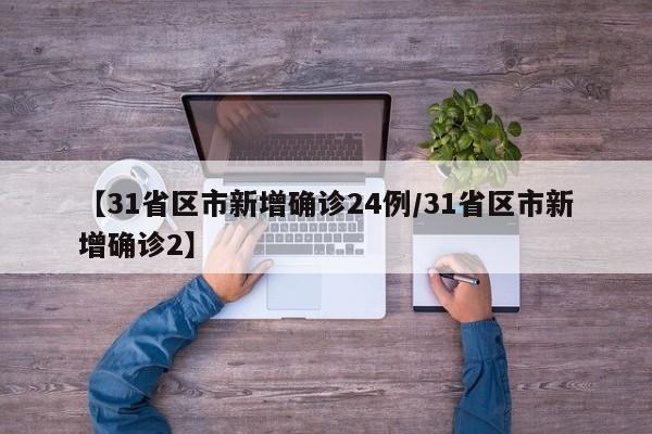 【31省区市新增确诊24例/31省区市新增确诊2】