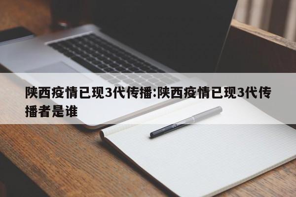 陕西疫情已现3代传播:陕西疫情已现3代传播者是谁