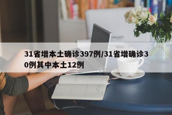 31省增本土确诊397例/31省增确诊30例其中本土12例