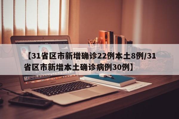 【31省区市新增确诊22例本土8例/31省区市新增本土确诊病例30例】