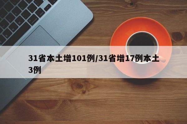 31省本土增101例/31省增17例本土3例